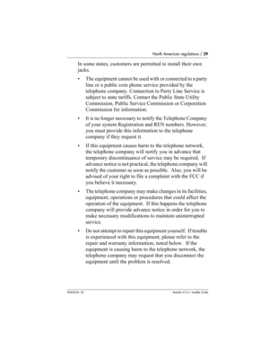 Page 29North American regulations / 29
P0603534  02Modular ICS 6.1 Installer Guide
In some states, customers are permitted to install their own 
jacks.
• The equipment cannot be used with or connected to a party 
line or a public coin phone service provided by the 
telephone company. Connection to Party Line Service is 
subject to state tariffs. Contact the Public State Utility 
Commission, Public Service Commission or Corporation 
Commission for information.
• It is no longer necessary to notify the Telephone...