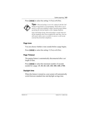 Page 423System prgrming / 423
P0603534  02Modular ICS 6.1 Installer Guide
Press CHANGE to select the setting: Y (Yes) or N (No).
Page tone
You can choose whether a tone sounds before a page begins.
Press CHANGE
 to select the setting: Y (Yes) or N (No).
Page Timeout
The paging feature is automatically disconnected after a set 
length of time. 
Press CHANGE
 to select the maximum number of seconds 
needed for a page: 15, 30, 60, 120, 180, 300, 600, 2700.
Daylight time
When this feature is turned on, your system...