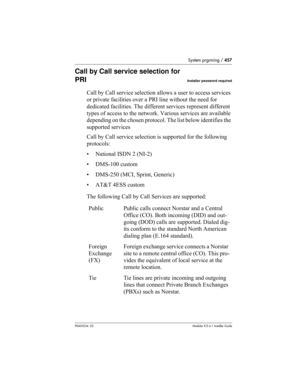 Page 457System prgrming / 457
P0603534  02Modular ICS 6.1 Installer Guide
Call by Call service selection for 
PRI
Installer password required
Call by Call service selection allows a user to access services 
or private facilities over a PRI line without the need for 
dedicated facilities. The different services represent different 
types of access to the network. Various services are available 
depending on the chosen protocol. The list below identifies the 
supported services
Call by Call service selection is...