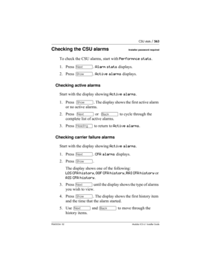 Page 563CSU stats / 563
P0603534  02Modular ICS 6.1 Installer Guide
Checking the CSU alarmsInstaller password required
To check the CSU alarms, start with Performnce stats.
1. Press ‘. Alarm stats displays.
2. Press ≠. Active alarms displays.
Checking active alarms
Start with the display showing Active alarms.
1. Press  ≠. The display shows the first active alarm 
or no active alarms.
2. Press  ‘ or  “ to cycle through the 
complete list of active alarms.
3. Press – to return to Active alarms.
Checking carrier...