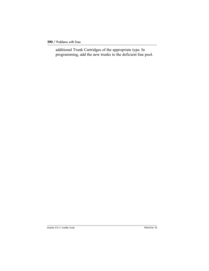 Page 590590 / Problems with lines
Modular ICS 6.1 Installer GuideP0603534  02
additional Trunk Cartridges of the appropriate type. In 
programming, add the new trunks to the deficient line pool. 