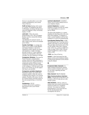 Page 629Glossary / 629
P0603534  02Modular ICS 6.1 Installer Guide
Service to one that allows you to dial 
numbers prohibited by your current 
Class of Service.
CLID on busy Starting with version 
6.1 systems, on telephones that allow 
CLID display, incoming calls that arrive 
when the telephone is busy will briefly 
display a CLID.
cold start:  When all system 
programming is lost. This can happen 
because you have entered the Startup 
feature code 
≤••ÍÊÅÂÊË∏
, or 
after a major event, such as an extended...