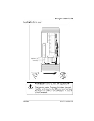 Page 203Planning the installation / 203
P0992638 03Modular ICS 6. 0 Installer Guide
Locating the ferrite bead
Ferrite bead required to meet EMI requirements
When using a copper Expansion Cartridge, you must 
install the ferrite bead on the ICS power cord to ensure 
that the product continues to meet FCC Part 15 Class A 
EMI requirements.
max 5 cm (2 in)
ferrite bead 