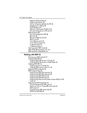 Page 4iv / Table of Contents
Modular ICS 6.0 Installer GuideP0992638 03
External call forwarding 44
MCDN trunk features 45
Call by Call service selection for PRI 45
Emergency 911 dialing 46
MCID (Profile 2) 47
Network Call Diversion (Profile 2) 47
DTI card configured as a PRI card 47
ISDN hardware 48
DTI Card configured as PRI 48
BRI Card 48
BRI-U2 and BRI-U4 card 49
BRI-ST card 49
U-LT reference point 49
U-NT reference points 50
S reference point 51
T reference points 51
Clock source for ISDN cards 52
Other...