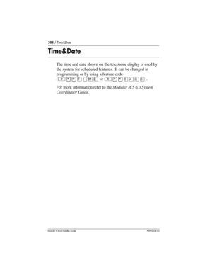 Page 388388 / Time&Date
Modular ICS 6.0 Installer GuideP0992638 03
Time&Date
The time and date shown on the telephone display is used by 
the system for scheduled features.  It can be changed in 
programming or by using a feature code 
(²¥¥æé÷ä or ²¥¥¡ÝßÜ).
For more information refer to the Modular ICS 6.0 System 
Coordinator Guide. 