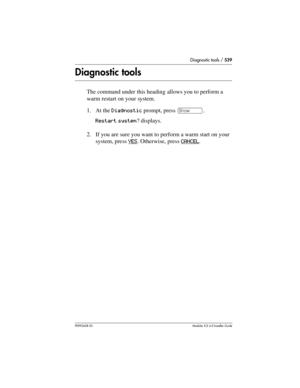 Page 539Diagnostic tools / 539
P0992638 03Modular ICS 6. 0 Installer Guide
Diagnostic tools
The command under this heading allows you to perform a 
warm restart on your system.
1. At the Diagnostic prompt, press ≠. 
Restart system? displays.
2. If you are sure you want to perform a warm start on your 
system, press YES
. Otherwise, press CANCEL. 