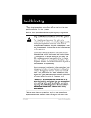 Page 545P0992638 03Modular ICS 6. 0 Installer Guide
Troubleshooting
These troubleshooting procedures allow you to solve many 
problems in the Norstar system. 
Follow these procedures before replacing any components. 
Where more than one procedure is given, the procedures 
represent different options from which you can select one.
Only qualified persons should service the system.
The installation and service of this unit is to be 
performed only by service personnel having appropriate 
training and experience...