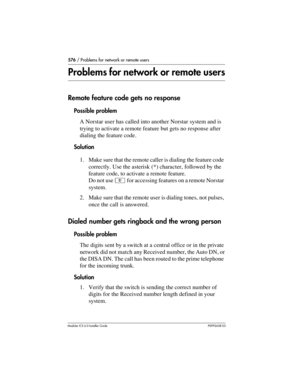 Page 576576 / Problems for network or remote users
Modular ICS 6.0 Installer GuideP0992638 03
Problems for network or remote users
Remote feature code gets no response
Possible problem
A Norstar user has called into another Norstar system and is 
trying to activate a remote feature but gets no response after 
dialing the feature code.
Solution
1. Make sure that the remote caller is dialing the feature code 
correctly. Use the asterisk (*) character, followed by the 
feature code, to activate a remote feature....