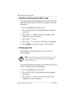 Page 118118 / Communicating in the office
Modular ICS 6.0 System Coordinator Guide P0992640 03
Activating and deactivating the ability to page 
You need the programming template found at the front of this 
guide. See Getting started with Norstar on page 13 for more 
information.
1. Press ²¥¥ÛßßÜÝÝ.
2. Press ÛÜßÝß (the default System Coordinator 
password).
3. Press ≠ and enter the internal number of the 
telephone you want to program.
4. Press ≠ twice.
5. Press ‘ seven times. The display reads Paging.
6. Press...