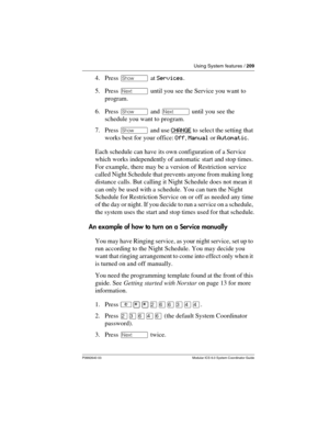 Page 209Using System features / 209
P0992640 03 Modular ICS 6.0 System Coordinator Guide
4. Press ≠ at Services.
5. Press ‘ until you see the Service you want to 
program.
6. Press ≠ and ‘ until you see the 
schedule you want to program.
7. Press ≠ and use CHANGE
 to select the setting that 
works best for your office: Off, Manual or Automatic.
Each schedule can have its own configuration of a Service 
which works independently of automatic start and stop times. 
For example, there may be a version of...