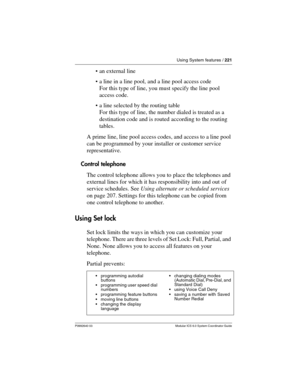 Page 221Using System features / 221
P0992640 03 Modular ICS 6.0 System Coordinator Guide
an external line
a line in a line pool, and a line pool access code
For this type of line, you must specify the line pool 
access code.
a line selected by the routing table
For this type of line, the number dialed is treated as a 
destination code and is routed according to the routing 
tables.
A prime line, line pool access codes, and access to a line pool 
can be programmed by your installer or customer service...