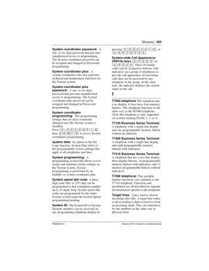 Page 265Glossary / 265
P0992640 03 Modular ICS 6.0 System Coordinator Guide
System coordinator password:  A 
one- to six-digit password that prevents 
unauthorized access to programming. 
The System coordinator password can 
be assigned and changed in Passwords 
programming. 
System coordinator plus:  A 
system coordinator who also performs 
technical and maintenance functions for 
the Norstar system.
System coordinator plus 
password:  A one- to six-digit 
password that prevents unauthorized 
access to...