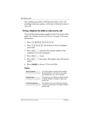 Page 7676 / Making calls
Modular ICS 6.0 System Coordinator Guide P0992640 03
does nothing, the priority call feature puts their active call, 
including conference parties, on Exclusive Hold and connects 
your call. 
Giving a telephone the ability to make priority calls
You need the programming template found at the front of this 
guide. See Getting started with Norstar on page 13 for more 
information.
1. Press ²¥¥ÛßßÜÝÝ.
2. Press ÛÜßÝß (the default System Coordinator 
password).
3. Press ≠ and enter the...