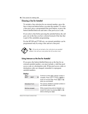 Page 8080 / Time savers for making calls
Modular ICS 6.0 System Coordinator Guide P0992640 03
Choosing a line for Autodial
To include a line selection for an external number, press the 
line or intercom button before you enter the number. To select 
a line pool, press a programmed line pool button, or press the 
button labelled Intercom and enter a line pool access code.
If you select a line before pressing the autodial button, the call 
goes out on the line you have selected instead of the line that 
is part...