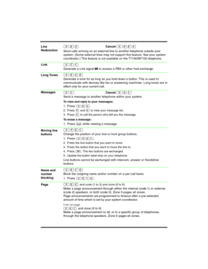 Page 6 
²¡ÝCancel ²£¡Ý
Send calls arriving on an external line to another telephone outside your 
system. (Some external lines may not support this feature. See your system 
coordinator.) This feature is not available on the T7100/M7100 tel ephone.
²àÚ
Generate a Link signal ‹ to access a PBX or other host exchange.
²¡â¡
Generate a tone for as long  as  you hold down a button. This  is used  to 
communicate with devices like fax or answering machines. Long tones are in 
effect only for your current call....