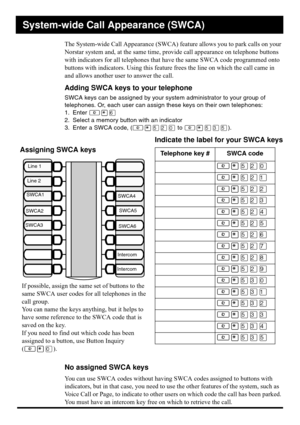 Page 2The System-wide Call Appearance (SWCA) feature allows you to park calls on your 
Norstar system and, at the same time, provide call appearance on telephone buttons 
with indicators for all telephones that have the same SWCA code programmed onto 
buttons with indicators. Using this feature frees the line on which the call came in 
and allows another user to answer the call.
Adding SWCA keys to your telephone
SWCA keys can be assigned by your system administrator to your group of 
telephones. Or, each user...