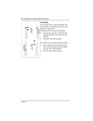 Page 4848 / Installing the T7406 Handset Accessories
P0606142 01
The belt clip
Use the belt clip to clip the handset onto 
your clothes or carrying case to free your 
hands for other tasks.
To attach the belt clip to the handset:
1. Line up the side tabs of the belt clip 
with the notches on the sides of the 
handset.
2. Snap the belt clip into place.
To remove the belt clip from the handset:
1. Use a small coin to release the side 
tabs of the belt clip from the notches 
on each side of the handset.
2. Pull...