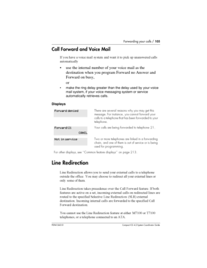 Page 105Forwarding your calls /105
P0941543 01 Compact ICS 4.2 System Coordinator Guide
Call Forward and Voice Mail
-  
 	  

	   	    
 
#  		 




• use the internal number of your voice mail as the
destination when you program Forward no Answer and
Forward on busy,
or
• make the ring delay greater than the delay used by your voice
mail system, if your voice messaging system or service
automatically retrieves calls.
Displays
Line Redirection
?	 	...
