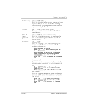 Page 173Telephone features /173
P0941543 01 Compact ICS 4.2 System Coordinator Guide
Call Queuingû¥¡âÚ
Allows you to answer the first incoming external call to your
telephone, while you are on a call. All otherincoming
callers hear a busy signal unless there is another telephone
programmed to ring for the call.
Camp-onû¥¡Û
Allows you to reroute an external call to another Norstar
system telephone.
Class of
Service
passwordû¥ß¡
Allows you to override restrictions on the telephone or line
using a Class of Service...