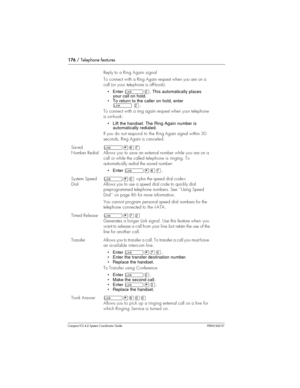 Page 176176/ Telephone features
Compact ICS 4.2 System Coordinator Guide P0941543 01
Reply to aRing Again signal
To connect with a Ring Again request when you are on a
call (oryourtele ph one isoff-hook):
• EnterûÛ. This automatically places
your call on hold.
• To return to the caller on hold, enter
ûÛ.
To connect with a ring again request when your telephone
is on-hook:
• Lift the handset. The Ring Again number is
automatically redialed.
If you do not respond to the Ring Again signal within 30
seconds, Ring...