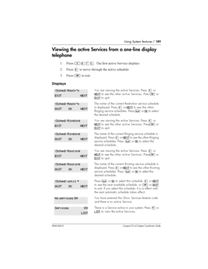 Page 189Using System features /189
P0941543 01 Compact ICS 4.2 System Coordinator Guide
Viewing the active Services from a one-line display
telephone
( &	²¡àâ 	  
		
	 
8 &	£
 
	 
 	 
	 
		
0 &	¨
 	,
Displays
You are viewing the active Services. Press£or
NEXT
to see the other active Services. Press¨or
EXIT
to quit.
The name of the current Restriction service schedule
is displayed. Press
£orNEXTto see the other
Ringingserviceschedules. Press
³orOKto...