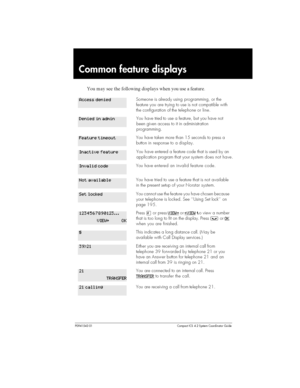 Page 213P0941543 01 Compact ICS 4.2 System Coordinator Guide
Common feature displays

  		 	 

  	 
 	  		
Someone is already using programming, or the
feature you are trying to use is not compatible with
the configuration of the telephone orline.
You havetried to use a feature, but you have not
been given access to it in administration
programming.
You have taken more than 15 seconds to press a
button in response to adisplay.
You have entered a feature code that is used by...