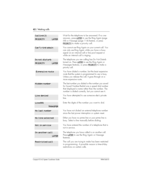 Page 6262/ Making calls
Compact ICS 4.2 System Coordinator Guide P0941543 01
Wait for the telephone to be answered. If no one
answers, pressLATER
to use the Ring Again (page
68) or Message (page 114) feature, or press
PRIORITY
to make a priority call.
You cannot use Ring Again on your current call. You
can only use Ring Again while youhave a busy
signal on aninternalcall or line pool request or
while an internalcall isring in g .
The telephone you are calling has Do Not Disturb
turned on. PressLATER
to use the...