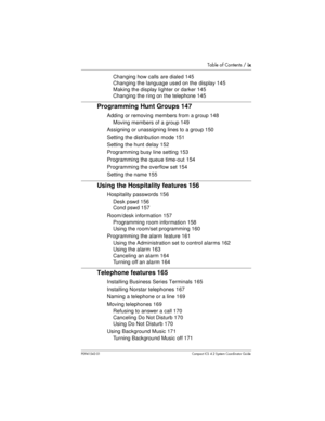Page 9Table of Contents /ix
P0941543 01 Compact ICS 4.2 System Coordinator Guide
Changing how calls are dialed 145
Changing the language used on the display 145
Making the display lighter or darker 145
Changing the ring on the telephone 145
Programming Hunt Groups 147
Adding or removing members from a group 148
Moving members of a group 149
Assigning or unassigning lines to a group 150
Setting the distribution mode 151
Setting the hunt delay 152
Programming busy line setting 153
Programming the queue time-out...