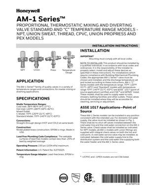 Page 1INSTALLATION INSTRUCTIONS
62-3075EFS-06
®
CUS
AM-1 Series™
PROPORTIONAL THERMOSTATIC MIXING AND DIVERTING 
VALVE STANDARD AND “C” TEMPERATURE RANGE MODELS - 
NPT, UNION SWEAT, THREAD, CPVC, UNION PROPRESS AND 
PEX MODELS
APPLICATION
The AM-1 Series™ family of quality valves in a variety of 
temperature ranges and connections, for master mixing or 
diverting applications.
SPECIFICATIONS
Media Temperature Ranges:
Cold Inlet: 39°F-80°F (4°C-27°C)
Hot Inlet: 120°F-180°F (49°C-82°C)
Mixed Outlet: 
C Model:...