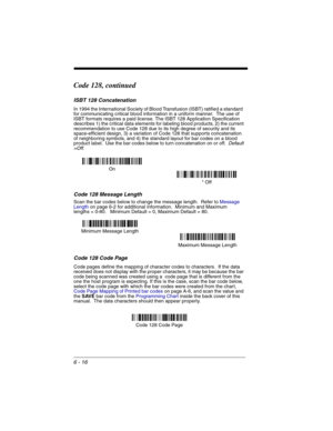 Page 1066 - 16
Code 128, continued
ISBT 128 Concatenation
In 1994 the International Society of Blood Transfusion (ISBT) ratified a standard  
for communicating critical blood information in a uniform manner.  The use of 
ISBT formats requires a paid license. The ISBT 128 Application Specification 
describes 1) the critical data elements for labeling blood products, 2) the current 
recommendation to use Code 128 due to its high degree of security and its 
space-efficient design, 3) a variation of Code 128 that...