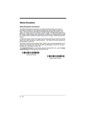 Page 622 - 14
Wand Emulation
Wand Emulation Connection
The Wand Emulation Connection bar codes should be used if you want to 
change the terminal ID only, without changing any other image scanner set-
tings.  We recommend using Wand Emulation Plug & Play bar codes to pro-
gram your image scanner to emulate a wand reader.  The Wand Emulation Plug 
& Play bar codes change other parameters, in addition to changing the terminal 
ID.   Please refer to Wand Emulation Plug & Playon page 1-22 for further infor-
mation....