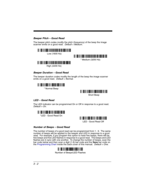 Page 663 - 2
Beeper Pitch – Good Read
The beeper pitch codes modify the pitch (frequency) of the beep the image 
scanner emits on a good read.  Default = Medium.
Beeper Duration – Good Read
The beeper duration codes modify the length of the beep the image scanner 
emits on a good read.  Default = Normal.
LED – Good Read
The LED indicator can be programmed On or Off in response to a good read.  Default = On.
Number of Beeps – Good Read
The number of beeps of a good read can be programmed from 1 - 9.  The same...