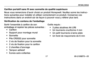 Page 19
RCWL300A
 1 69-2109EFS—05

Carillon portatif sans fil avec sonnette de qualité supérieure
Nous vous remercions d’avoir choisi un produit Honeywell. Veuillez suivre les instruc-
tions suivantes pour installer et utiliser correctement ce produit. Conservez ces 
instructions dans un endroit sûr de façon à pouvoir vous y référer plus tard.
Vérification du contenu de l’emballage
Sortir l’ensemble à carillon de son 
emballage et repérer les pièces suivantes :
• Carillon
• Support pour montage mural
•...