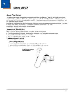 Page 131 - 1
1
Getting Started
About This Manual
This User’s Guide provides installation and programming instructions for the Xenon™ 1900 and 1910 corded area-imaging 
scanners, the Xenon 1902 and 1912 cordless area-imaging scanners, the Granit 1910i and 1980i corded industrial scanners, 
and the Granit 1911i and 1981i cordless industrial scanners.  Product specifications, dimensions, warranty, and customer sup-
port information are also included.
Honeywell bar code scanners are factory programmed for the most...