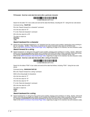 Page 1227 - 8
F8 Example:  Send bar code data that starts after a particular character
Search for the letter “D” in bar codes and send all the data that follows, including the “D.”  Using the bar code above:
Command string:  F844F10D
F8 is the “Search forward for a character” command
44 is the hex value for “D”
F1 is the “Send all characters” command
0D is the hex value for a CR
The data is output as:  
DEFGHIJ

Search backward for a character
F9 Search the input message backward for “xx” character from the...