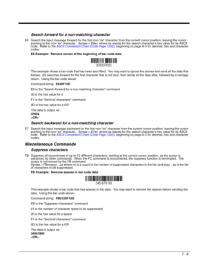 Page 1237 - 9
Search forward for a non-matching character
E6 Search the input message forward for the first non-“xx” character from the current cursor position, leaving the cursor 
pointing to the non-“xx” character.  Syntax = E6xx  where xx stands for the search character’s hex value for its ASCII 
code.  Refer to the ASCII Conversion Chart (Code Page 1252), beginning on page A-3 for decimal, hex and character 
codes.
E6 Example:  Remove zeroes at the beginning of bar code data
This example shows a bar code...