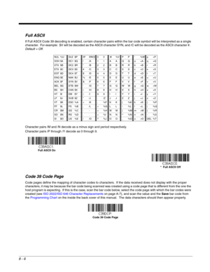Page 1348 - 6
Full ASCII
If Full ASCII Code 39 decoding is enabled, certain character pairs within the bar code symbol will be interpreted as a single 
character.  For example:  $V will be decoded as the ASCII character SYN, and /C will be decoded as the ASCII character #.  
Default = Off.
Character pairs /M and /N decode as a minus sign and period respectively.
Character pairs /P through /Y decode as 0 through 9.
Code 39 Code Page
Code pages define the mapping of character codes to characters.  If the data...
