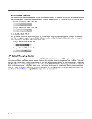 Page 1929 - 14
X - Horizontal Bar Code Offset
The horizontal bar code offset allows you to offset the horizontal center of the signature capture area.  Positive values move 
the horizontal center to the right and negative values to the left.  Measurements are in multiples of the minimum bar width.  
Y - Vertical Bar Code Offset
The vertical bar code offset allows you to offset the vertical center of the signature capture area.  Negative numbers indi-
cate that the signature capture is above the bar code, and...