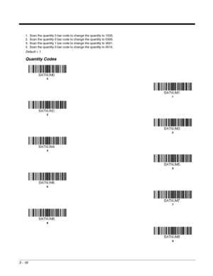 Page 663 - 16
1. Scan the quantity 0 bar code to change the quantity to 1030.
2. Scan the quantity 0 bar code to change the quantity to 0300.
3. Scan the quantity 1 bar code to change the quantity to 3001.
4. Scan the quantity 0 bar code to change the quantity to 0010.
Default = 1.
Quantity Codes
0
1
2
3
4
5
6
7
8
9 