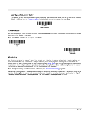 Page 954 - 17
User-Specified Aimer Delay
If you want to set your own length for the duration of the delay, scan the bar code below, then set the time-out by scanning 
digits (0 - 4,000 ms) from the Programming Chart inside the back cover of this manual, then scan Save.
Aimer Mode
This feature allows you to turn the aimer on and off.  When the Interlaced bar code is scanned, the aimer is interlaced with the 
illumination LEDs.  Default = Interlaced
Note: Granit 1980i and 1981i do not support Aimer Mode....