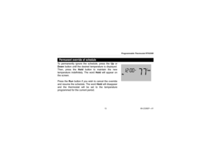 Page 15Programmable Thermostat RTH2300
1369-2326EF—01
To permanently ignore the schedule, press the Up or
Down button until the desired temperature is displayed.
Then, press the Hold button to maintain the new
temperature indefinitely. The word Hold will appear on
the screen.
Press the Run button if you wish to cancel the override
and resume the schedule. The word Hold will disappear
and the thermostat will be set to the temperature
programmed for the current period.Permanent override of schedule 