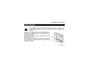 Page 17Programmable Thermostat RTH2300
1569-2326EF—01
Install two fresh AAA batteries when Lo Batt flashes on
the screen. Lo Batt appears for 60 days before the
batteries are depleted.
Replace batteries once a year, or when you will be away
for more than a month.
Most settings are stored in non-volatile (permanent)
memory. Only the clock and the day must be set after you
replace the batteries.Battery replacement
Set the System switch to Off before removing the batteries. Otherwise, the
heating/cooling system...