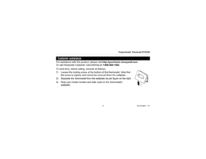 Page 19Programmable Thermostat RTH2300
1769-2326EF—01
For assistance with this product, please visit http://yourhome.honeywell.com.
Or call Honeywell Customer Care toll-free at 1-800-468-1502.
To save time, before calling, proceed as follows:
1)Loosen the locking screw at the bottom of the thermostat. Note that 
the screw is captive and cannot be removed from the wallplate.
2)Separate the thermostat from the wallplate as per figure on the right.
3)Note your model number and date code on the thermostat’s...