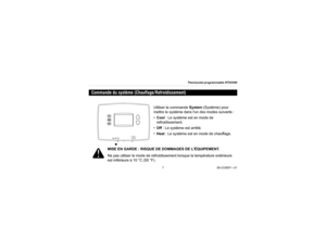 Page 31Thermostat programmable RTH2300
769-2326EF—01
Commande du système (Chauffage/Refroidissement)
Utiliser la commande System (Système) pour 
mettre le système dans lun des modes suivants :
•Cool : Le système est en mode de 
refroidissement.
•Off : Le système est arrêté.
•Heat : Le système est en mode de chauffage.
MISE EN GARDE : RISQUE DE DOMMAGES DE LÉQUIPEMENT.
Ne pas utiliser le mode de refroidissement lorsque la température extérieure 
est inférieure à 10 °C (50 °F). 