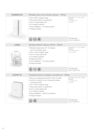 Page 30Product comparison tables
HS3MAG1NWireless door and window sensor – White
• Up to 200m wireless range
• Easy open battery compartment
• Up to 2 years battery life
• Low battery indicator
• Easy installation – no wiring required
• Fixings includedDimensions: 71 x 40 x 14mm
Batteries:
1 x CR2032 (3V) 
(included)
200m*
    
Unit Barcode:
5004100965936
L430SWireless Motion Sensor (IP54) – White
•  Monitors large areas with 140 degree  
and 12m sensing range
• Up to 150m wireless range
• Up to 2 years battery...