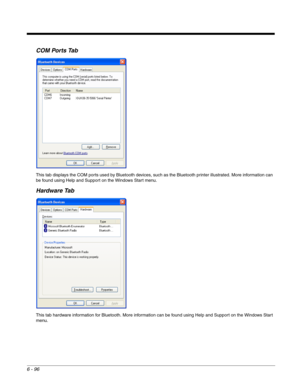 Page 1906 - 96
COM Ports Tab
This tab displays the COM ports used by Bluetooth devices, such as the Bluetooth printer illustrated. More information can 
be found using Help and Support on the Windows Start menu.
Hardware Tab
This tab hardware information for Bluetooth. More information can be found using Help and Support on the Windows Start 
menu. 