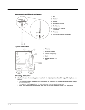 Page 544 - 12
Components and Mounting Diagram
Typical Installation
Mounting Instruction
1. Attach and secure the mounting plate or bracket to the highest point on the safety cage, following these pre-
cautions:
 The mounting plate or bracket must be mounted so the antenna is not damaged while the vehicle or any of 
its parts are moving.
 The antenna mounting portion of the plate or bracket must be parallel to the floor. 
 If the Thor VX9 requires two antennas, they must be mounted at least 12 inches (304.8mm)...