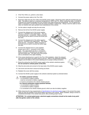 Page 634 - 21
2. If the Thor VX9 is on, perform a shut down.
3. Connect the power cable to the Thor VX9.
4. Route the cable from the Thor VX9 to the DC/DC power supply.  Route the power cable the shortest way pos-
sible.  The cable is rated for a maximum temperature of 105°C (221°F).  When routing this cable, it should be 
protected from physical damage and from surfaces that might exceed this temperature.  Do not expose the 
cable to chemicals or oil that may cause the wiring insulation to deteriorate.  Always...