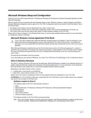 Page 775 - 5
Microsoft Windows Setup and Configuration
Options for the Thor VX9 include Windows 7 Professional, Windows XP Professional, Windows Embedded Standard and Win-
dows XP Embedded.
After the system files are processed, Microsoft Windows begins to load. Windows maintains a System Registry and INI files. 
Standard Windows configuration options apply to the Thor VX9. Configuration options are located in either the System Tray or 
the Control Panel:
 The System Tray contains icons for adjusting the time,...