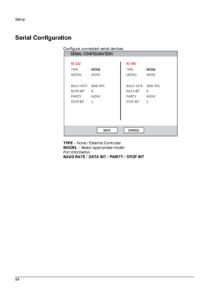 Page 54Setup 
 
________________________________________________________________________\
______________________ 
54  
   
Serial Configuratio
n 
Configure connected serial devices.  
 
 
TYPE  –  None / External Controller . 
MODEL  –  Select appropriate model. 
Port Information  
BAUD RATE / DATA BIT / PARITY / STOP BIT  
 
 
    